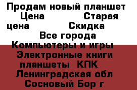 Продам новый планшет › Цена ­ 3 000 › Старая цена ­ 5 000 › Скидка ­ 50 - Все города Компьютеры и игры » Электронные книги, планшеты, КПК   . Ленинградская обл.,Сосновый Бор г.